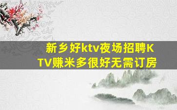 新乡好ktv夜场招聘KTV赚米多很好无需订房